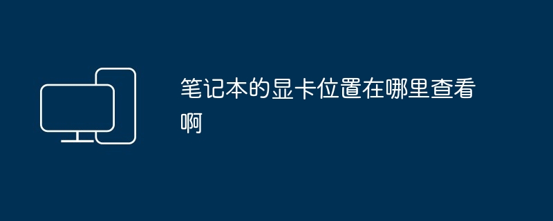 2024年笔记本的显卡位置在哪里查看啊