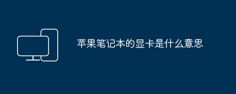 2024年苹果笔记本的显卡是什么意思