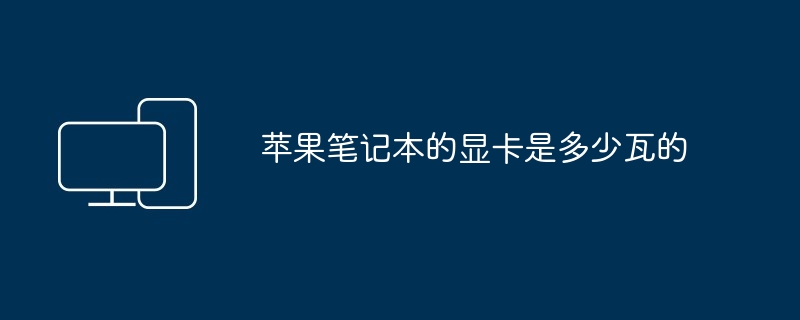 2024年苹果笔记本的显卡是多少瓦的