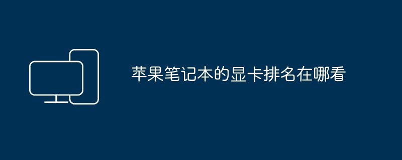 2024年苹果笔记本的显卡排名在哪看