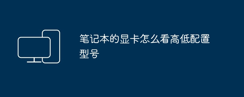 2024年笔记本的显卡怎么看高低配置型号