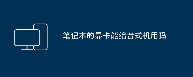 2024年笔记本的显卡能给台式机用吗