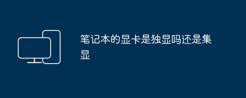 2024年笔记本的显卡是独显吗还是集显