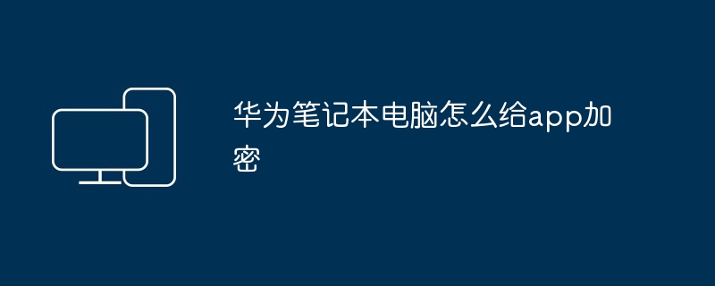 2024年华为笔记本电脑怎么给app加密