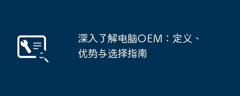 2024年深入了解电脑OEM：定义、优势与选择指南