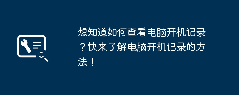 2024年想知道如何查看电脑开机记录？快来了解电脑开机记录的方法！