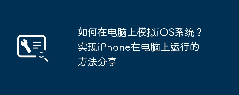 2024年如何在电脑上模拟iOS系统？实现iPhone在电脑上运行的方法分享