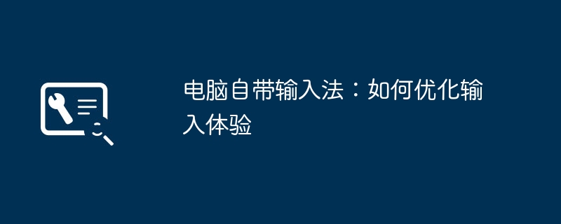 2024年电脑自带输入法：如何优化输入体验