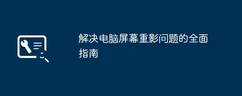 2024年解决电脑屏幕重影问题的全面指南