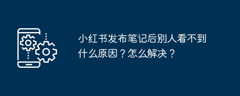 2024年小红书发布笔记后别人看不到什么原因？怎么解决？