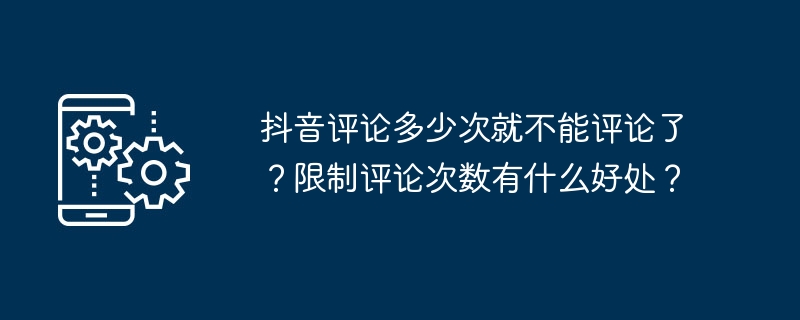 2024年抖音评论多少次就不能评论了？限制评论次数有什么好处？