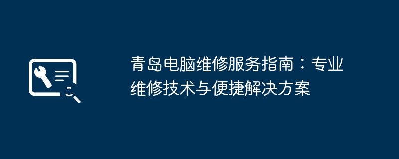 2024年青岛电脑维修服务指南：专业维修技术与便捷解决方案