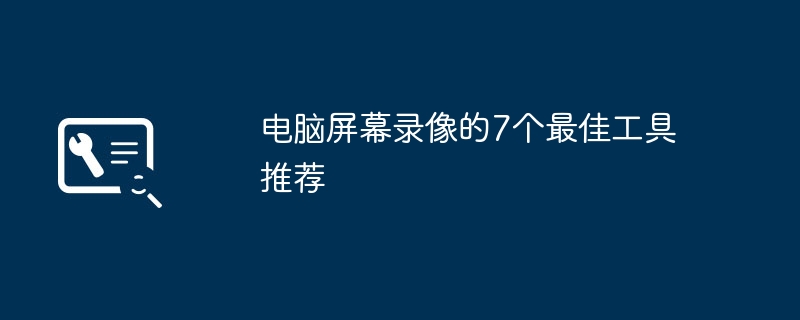 2024年电脑屏幕录像的7个最佳工具推荐