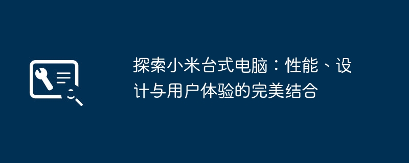 2024年探索小米台式电脑：性能、设计与用户体验的完美结合