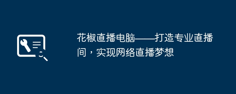 2024年花椒直播电脑——打造专业直播间，实现网络直播梦想