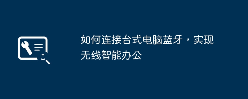 2024年如何连接台式电脑蓝牙，实现无线智能办公