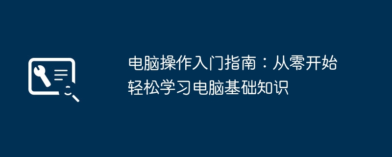 2024年电脑操作入门指南：从零开始轻松学习电脑基础知识