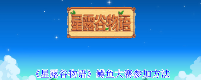 2024年《星露谷物语》鳟鱼大赛参加方法