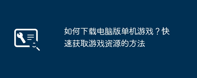 2024年如何下载电脑版单机游戏？快速获取游戏资源的方法