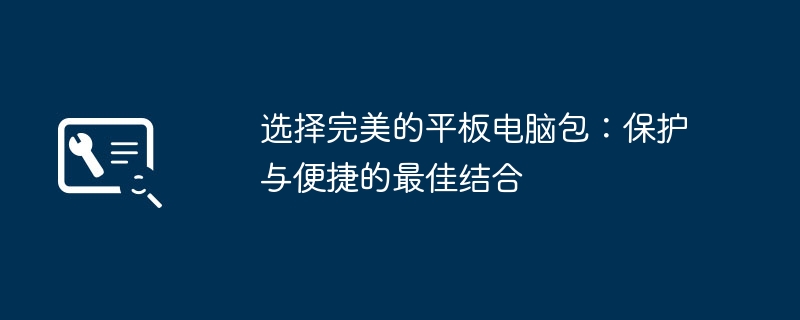 2024年选择完美的平板电脑包：保护与便捷的最佳结合