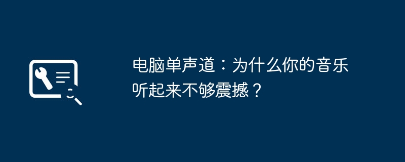 2024年电脑单声道：为什么你的音乐听起来不够震撼？