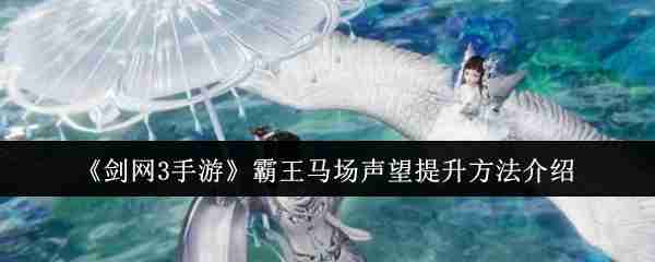 2024年《剑网3手游》霸王马场声望提升方法介绍