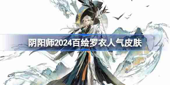 2024年阴阳师2024百绘罗衣人气前十 阴阳师百绘罗衣人气前十2024