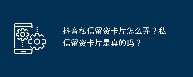 2024年抖音私信留资卡片怎么弄？私信留资卡片是真的吗？