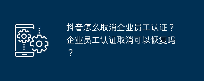 2024年抖音怎么取消企业员工认证？企业员工认证取消可以恢复吗？