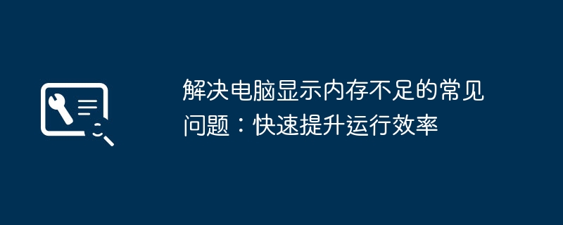 2024年解决电脑显示内存不足的常见问题：快速提升运行效率