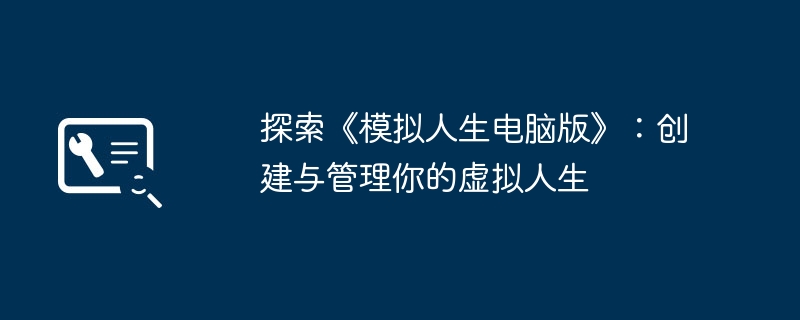 2024年探索《模拟人生电脑版》：创建与管理你的虚拟人生