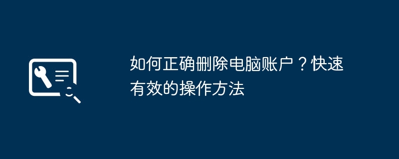 2024年如何正确删除电脑账户？快速有效的操作方法