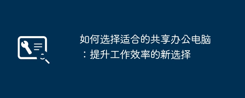 2024年如何选择适合的共享办公电脑：提升工作效率的新选择