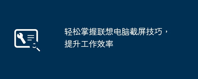 2024年轻松掌握联想电脑截屏技巧，提升工作效率