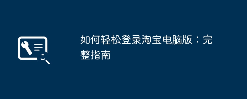 2024年如何轻松登录淘宝电脑版：完整指南