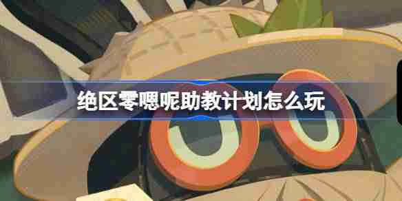 2024年绝区零嗯呢助教计划怎么玩 绝区零嗯呢助教计划活动介绍