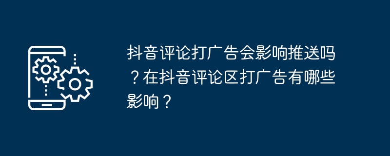 2024年抖音评论打广告会影响推送吗？在抖音评论区打广告有哪些影响？