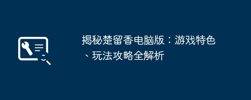 2024年揭秘楚留香电脑版：游戏特色、玩法攻略全解析