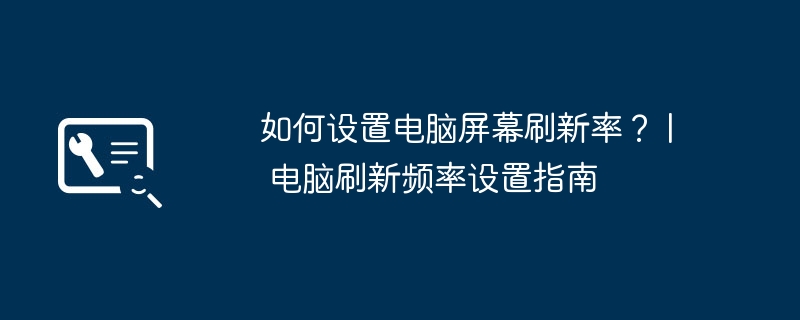 2024年如何设置电脑屏幕刷新率？ | 电脑刷新频率设置指南