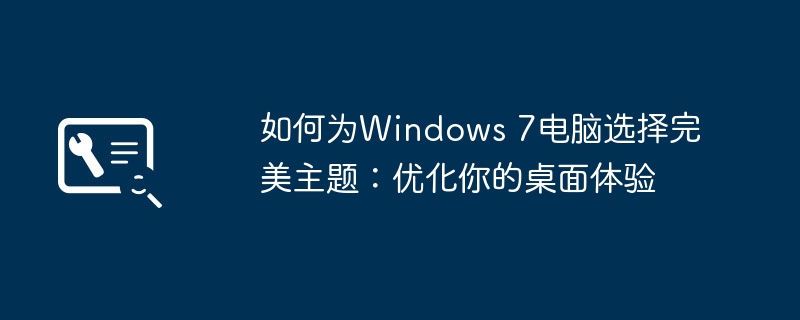 2024年如何为Windows 7电脑选择完美主题：优化你的桌面体验