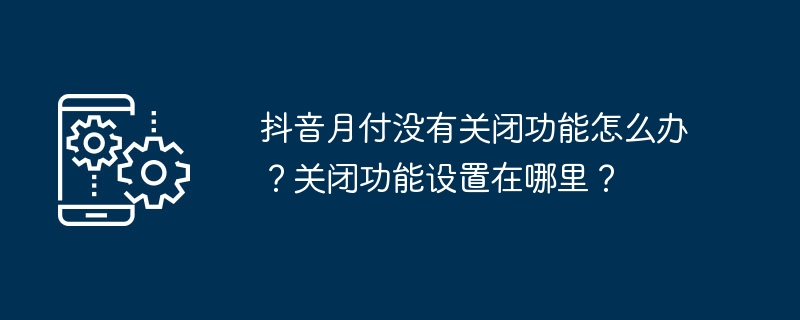 2024年抖音月付没有关闭功能怎么办？关闭功能设置在哪里？