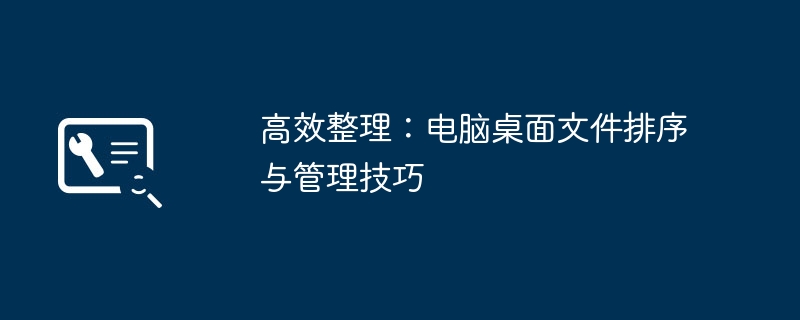 2024年高效整理：电脑桌面文件排序与管理技巧