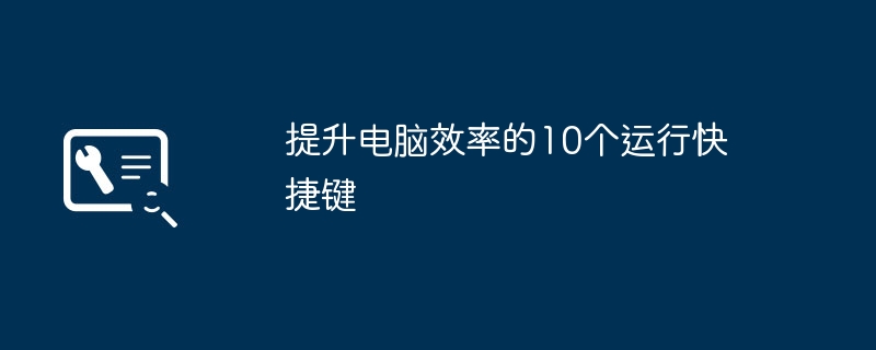 2024年提升电脑效率的10个运行快捷键