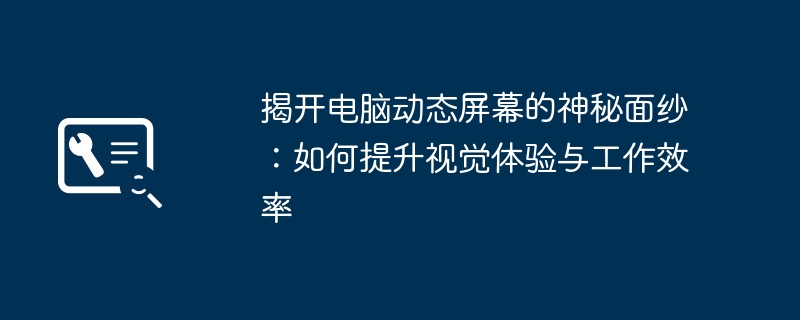 2024年揭开电脑动态屏幕的神秘面纱：如何提升视觉体验与工作效率