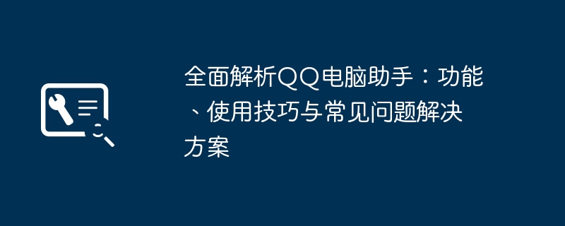 2024年全面解析QQ电脑助手：功能、使用技巧与常见问题解决方案