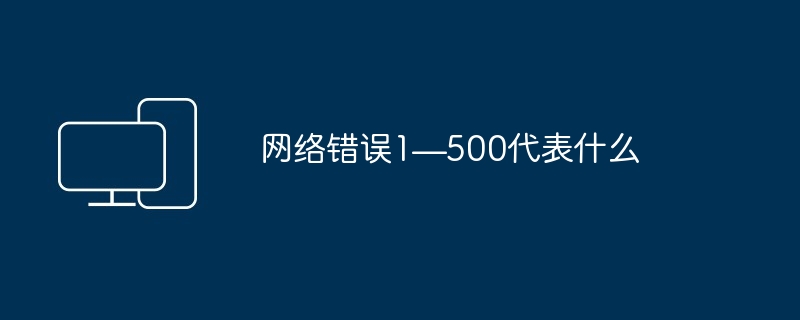 2024年网络错误1—500代表什么