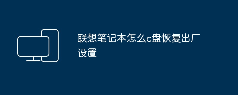 2024年联想笔记本怎么c盘恢复出厂设置