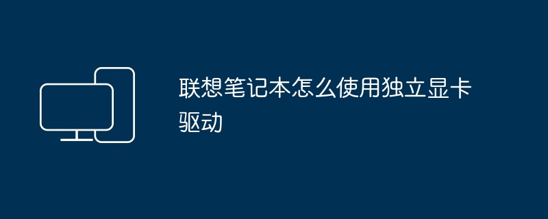 2024年联想笔记本怎么使用独立显卡驱动