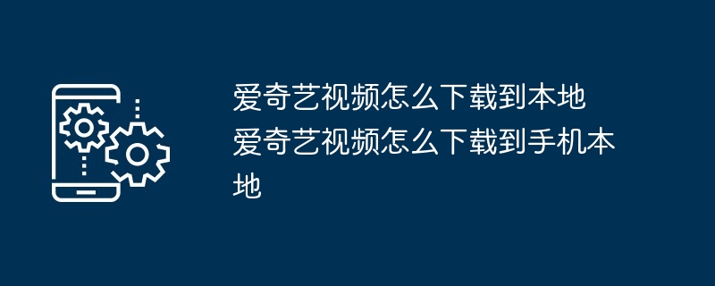 2024年爱奇艺视频怎么下载到本地 爱奇艺视频怎么下载到手机本地