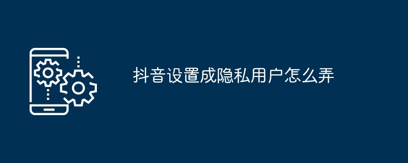 2024年抖音设置成隐私用户怎么弄